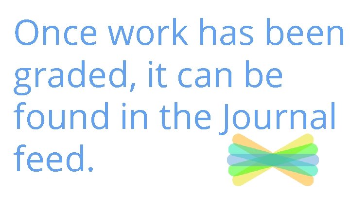 Once work has been graded, it can be found in the Journal feed. Once work has been graded, it can be found in the Journal feed.