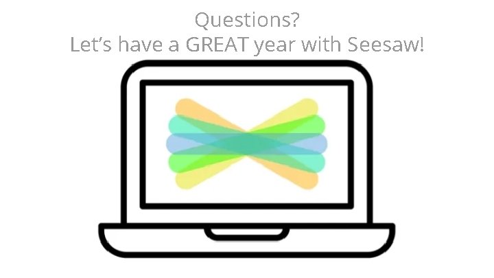Questions? Let’s have a GREAT year with Seesaw! Questions? Let’s have a GREAT year with Seesaw!