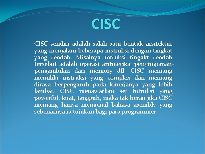 CISC sendiri adalah satu bentuk arsitektur yang menjalani beberapa instruksi dengan tingkat yang rendah.