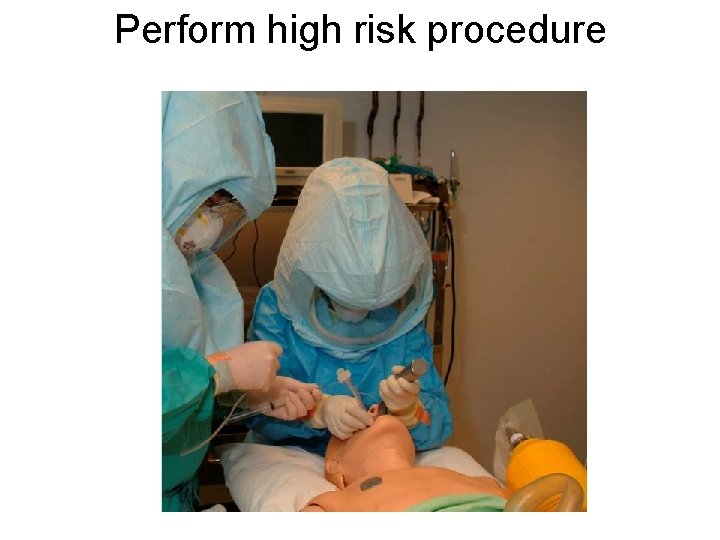 Perform high risk procedure 