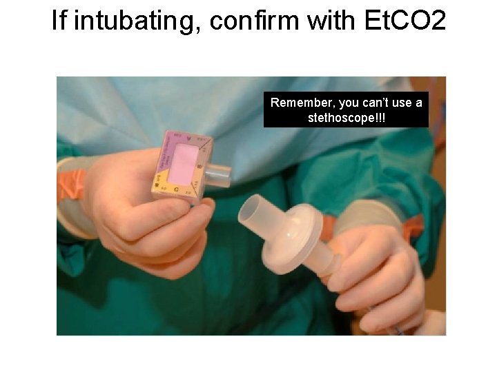 If intubating, confirm with Et. CO 2 Remember, you can’t use a stethoscope!!! 