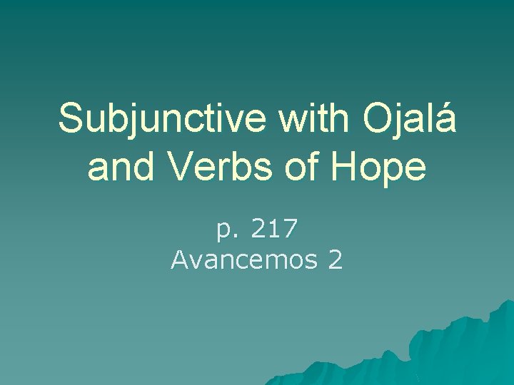 Subjunctive with Ojalá and Verbs of Hope p. 217 Avancemos 2 