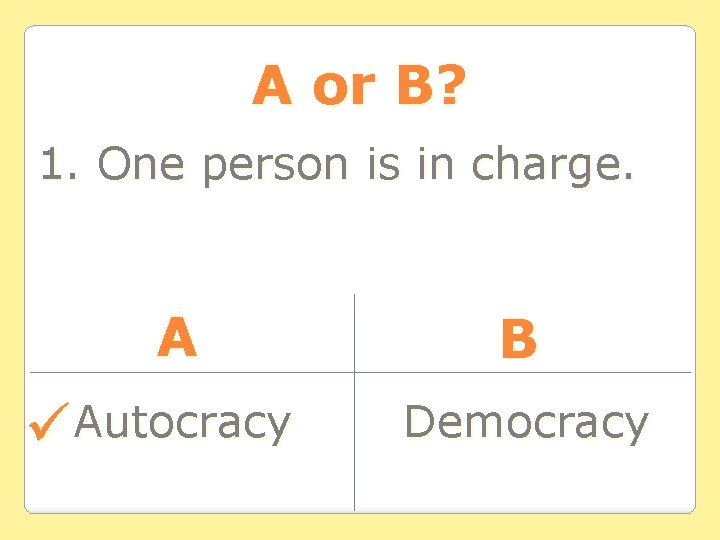 A or B? 1. One person is in charge. A Autocracy B Democracy 