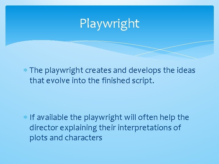 Playwright The playwright creates and develops the ideas that evolve into the finished script.