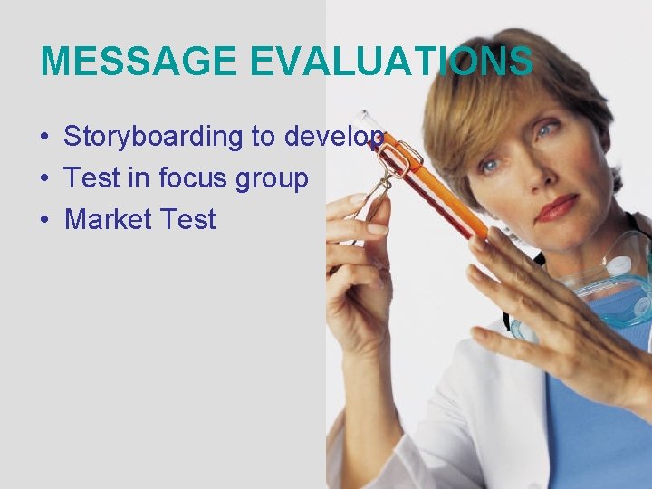 MESSAGE EVALUATIONS • Storyboarding to develop • Test in focus group • Market Test MESSAGE EVALUATIONS • Storyboarding to develop • Test in focus group • Market Test