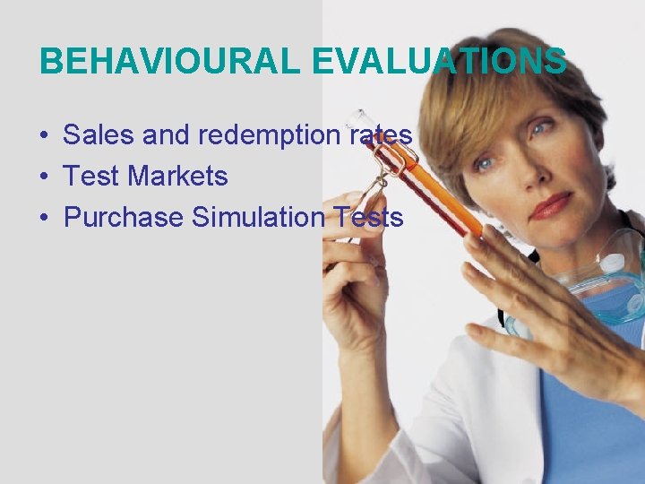 BEHAVIOURAL EVALUATIONS • Sales and redemption rates • Test Markets • Purchase Simulation Tests BEHAVIOURAL EVALUATIONS • Sales and redemption rates • Test Markets • Purchase Simulation Tests