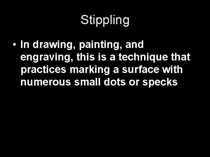 Stippling • In drawing, painting, and engraving, this is a technique that practices marking