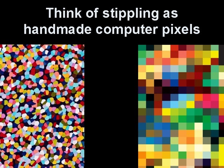 Think of stippling as handmade computer pixels 
