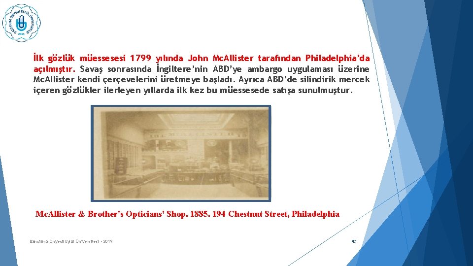 İlk gözlük müessesesi 1799 yılında John Mc. Allister tarafından Philadelphia’da açılmıştır. Savaş sonrasında İngiltere’nin