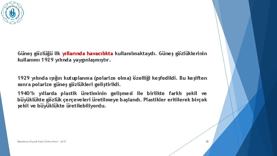 Güneş gözlüğü ilk yıllarında havacılıkta kullanılmaktaydı. Güneş gözlüklerinin kullanımı 1929 yılında yaygınlaşmıştır. 1929 yılında