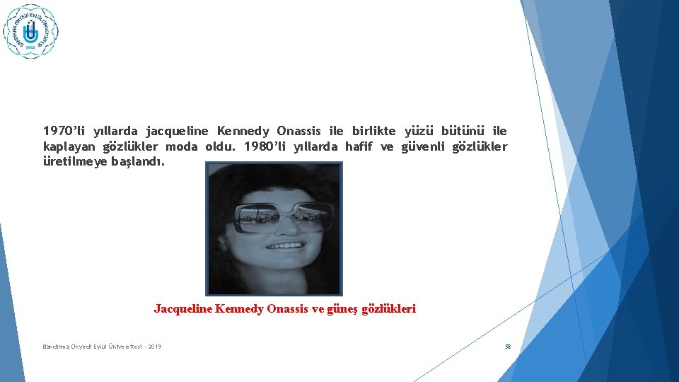 1970’li yıllarda jacqueline Kennedy Onassis ile birlikte yüzü bütünü ile kaplayan gözlükler moda oldu.