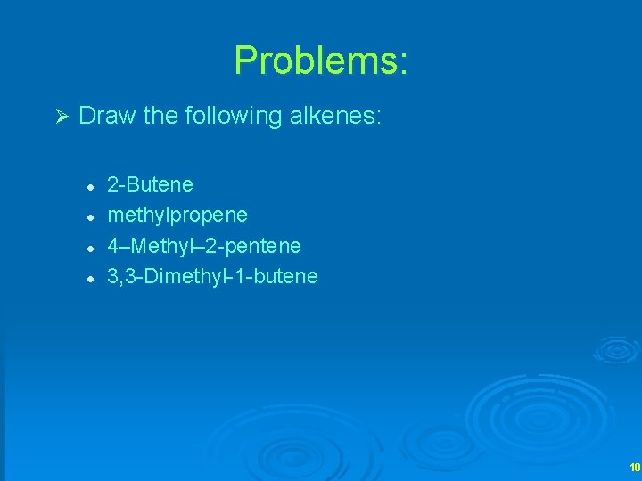 Problems: Ø Draw the following alkenes: l l 2 -Butene methylpropene 4–Methyl– 2 -pentene