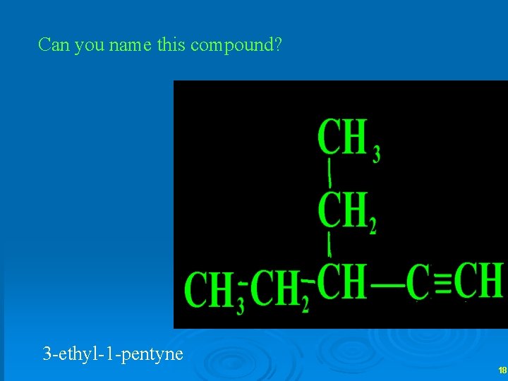 Can you name this compound? 3 -ethyl-1 -pentyne 18 