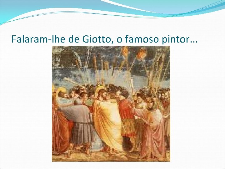 Falaram-lhe de Giotto, o famoso pintor. . . 