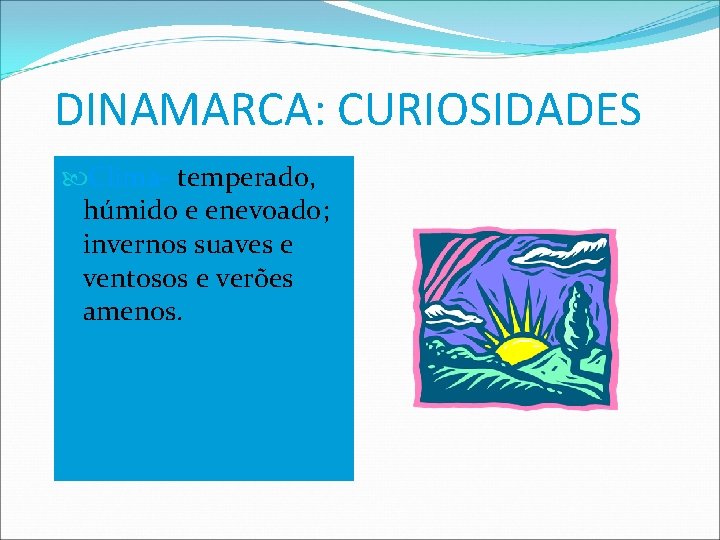 DINAMARCA: CURIOSIDADES Clima- temperado, húmido e enevoado; invernos suaves e ventosos e verões amenos.