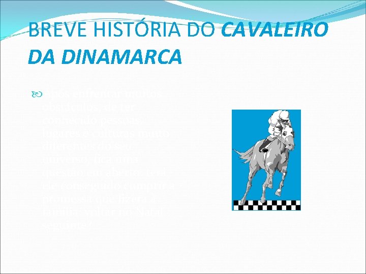 BREVE HISTÓRIA DO CAVALEIRO DA DINAMARCA Após enfrentar muitos obstáculos, de ter conhecido pessoas,