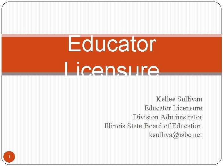 Educator Licensure Kellee Sullivan Educator Licensure Division Administrator Illinois State Board of Education ksulliva@isbe.