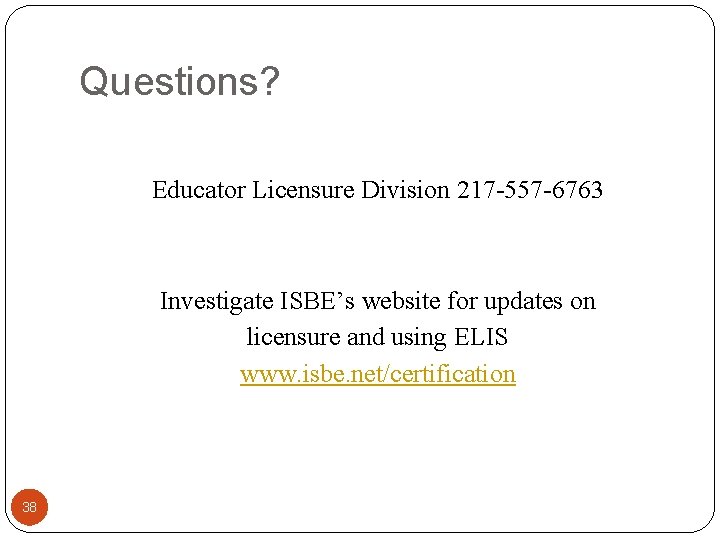 Questions? Educator Licensure Division 217 -557 -6763 Investigate ISBE’s website for updates on licensure