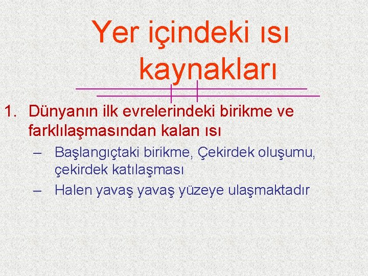 Yer içindeki ısı kaynakları 1. Dünyanın ilk evrelerindeki birikme ve farklılaşmasından kalan ısı –