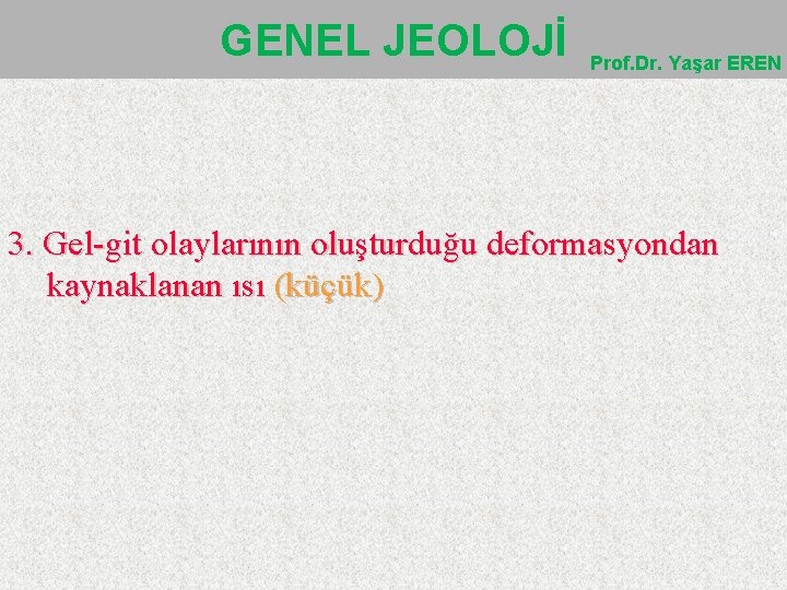 GENEL JEOLOJİ Prof. Dr. Yaşar EREN 3. Gel-git olaylarının oluşturduğu deformasyondan kaynaklanan ısı (küçük)