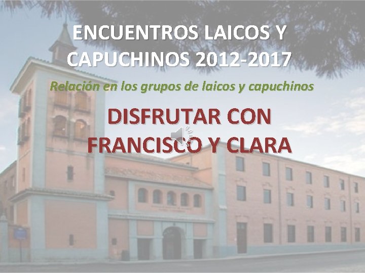 ENCUENTROS LAICOS Y CAPUCHINOS 2012 -2017 Relación en los grupos de laicos y capuchinos