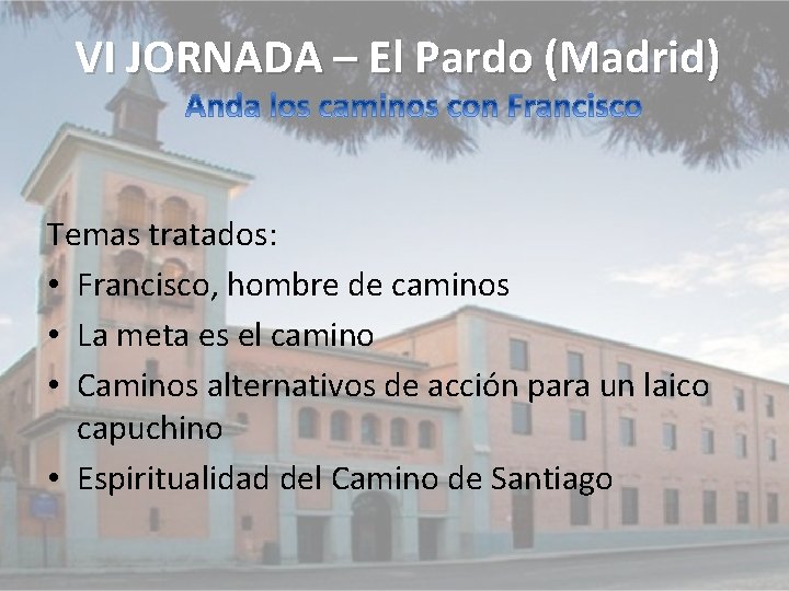 VI JORNADA – El Pardo (Madrid) Temas tratados: • Francisco, hombre de caminos •