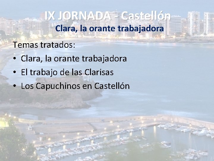 IX JORNADA - Castellón Clara, la orante trabajadora Temas tratados: • Clara, la orante