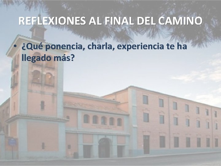 REFLEXIONES AL FINAL DEL CAMINO • ¿Qué ponencia, charla, experiencia te ha llegado más?