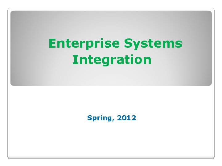 Enterprise Systems Integration Spring, 2012 