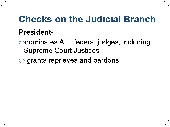 Checks on the Judicial Branch President nominates ALL federal judges, including Supreme Court Justices