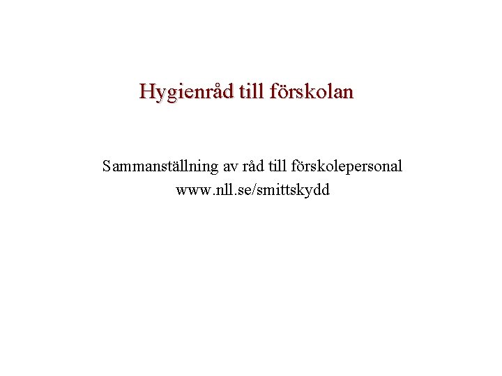 Hygienråd till förskolan Sammanställning av råd till förskolepersonal www. nll. se/smittskydd Hygienråd till förskolan Sammanställning av råd till förskolepersonal www. nll. se/smittskydd