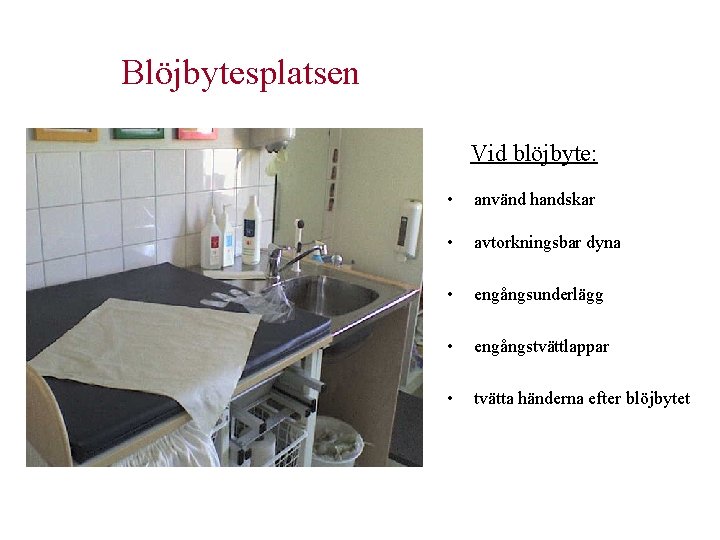 Blöjbytesplatsen Vid blöjbyte: • använd handskar • avtorkningsbar dyna • engångsunderlägg • engångstvättlappar • Blöjbytesplatsen Vid blöjbyte: • använd handskar • avtorkningsbar dyna • engångsunderlägg • engångstvättlappar •