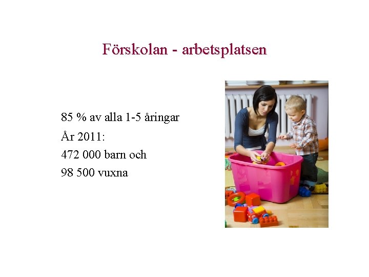 Förskolan - arbetsplatsen 85 % av alla 1 -5 åringar År 2011: 472 000 Förskolan - arbetsplatsen 85 % av alla 1 -5 åringar År 2011: 472 000