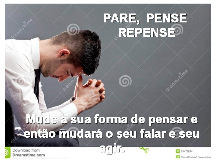 PARE, PENSE REPENSE Mude a sua forma de pensar e então mudará o seu