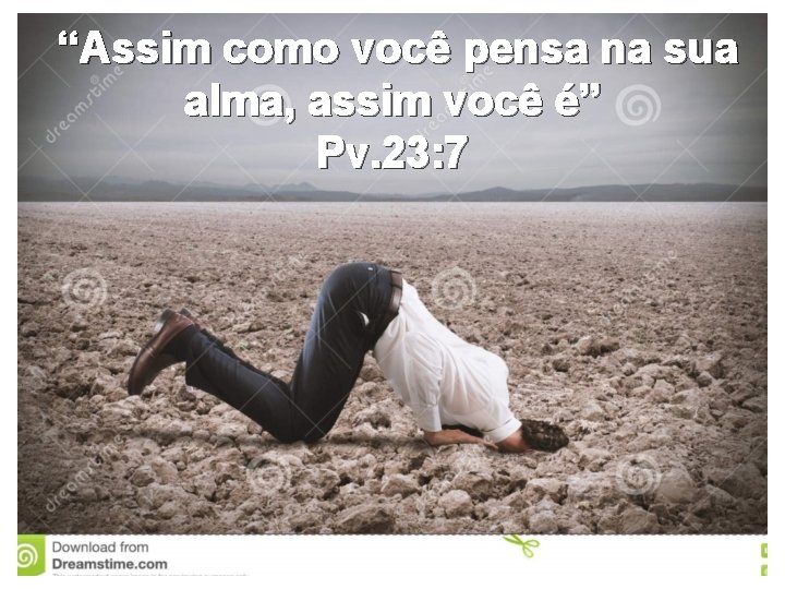 “Assim como você pensa na sua alma, assim você é” Pv. 23: 7 