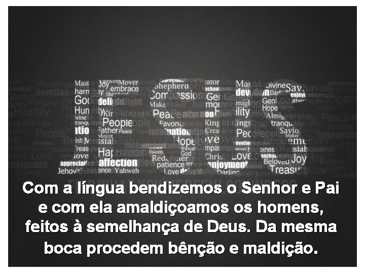 Com a língua bendizemos o Senhor e Pai e com ela amaldiçoamos os homens,