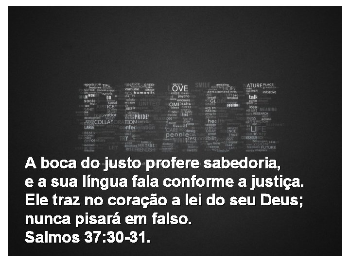 A boca do justo profere sabedoria, e a sua língua fala conforme a justiça.