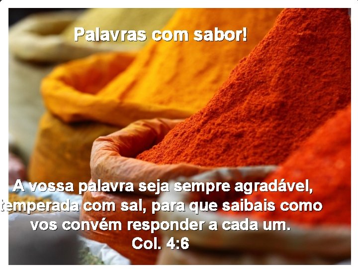 Palavras com sabor! A vossa palavra seja sempre agradável, temperada com sal, para que