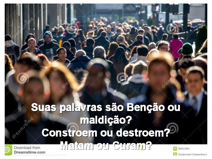 Suas palavras são Benção ou maldição? Constroem ou destroem? Matam ou Curam? 