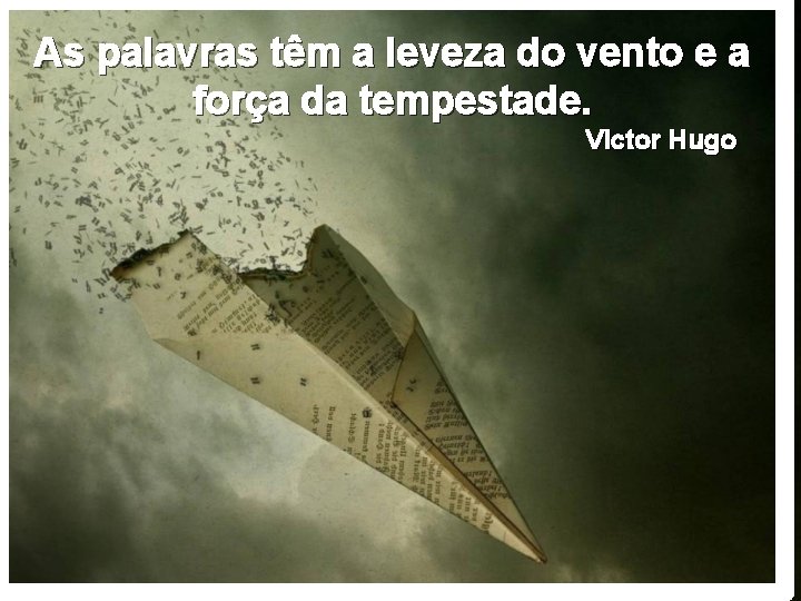 As palavras têm a leveza do vento e a força da tempestade. Victor Hugo