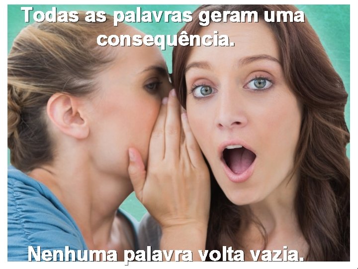Todas as palavras geram uma consequência. Nenhuma palavra volta vazia. 