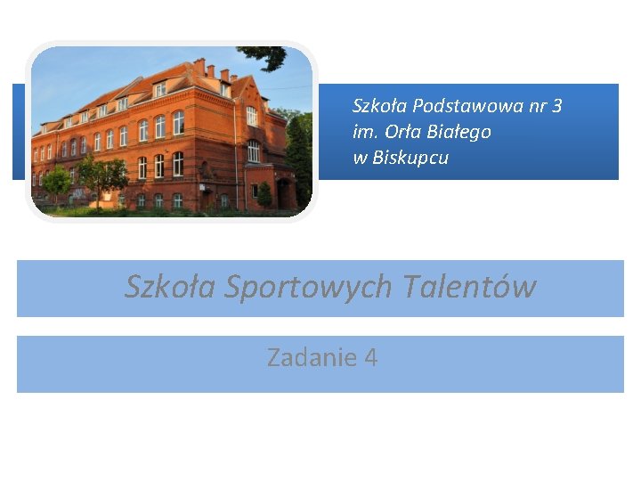 Szkoła Podstawowa nr 3 im. Orła Białego w Biskupcu Szkoła Sportowych Talentów Zadanie 4