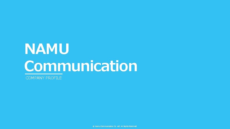 NAMU Communication COMPANY PROFILE © Namu Communication Co. Ltd. All Rights Reserved. 
