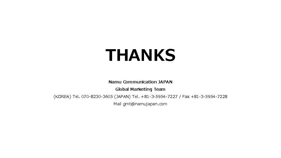 THANKS Namu Communication JAPAN Global Marketing Team (KOREA) Tel. 070 -8230 -3605 (JAPAN) Tel.