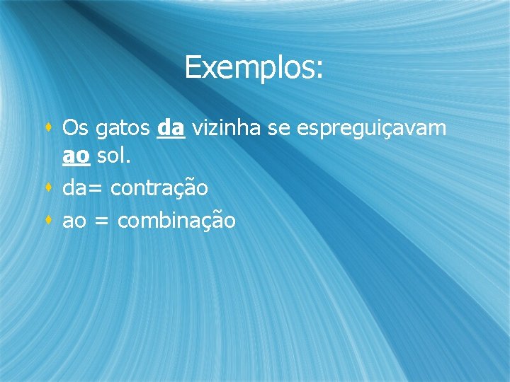 Exemplos: s Os gatos da vizinha se espreguiçavam ao sol. s da= contração s Exemplos: s Os gatos da vizinha se espreguiçavam ao sol. s da= contração s