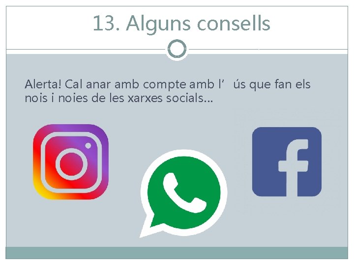 13. Alguns consells Alerta! Cal anar amb compte amb l’ús que fan els nois