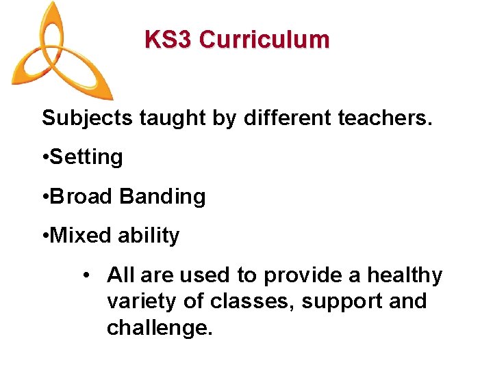 KS 3 Curriculum Subjects taught by different teachers. • Setting • Broad Banding •