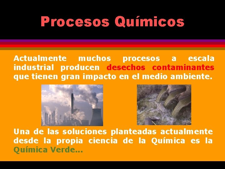 Procesos Químicos Actualmente muchos procesos a escala industrial producen desechos contaminantes que tienen gran