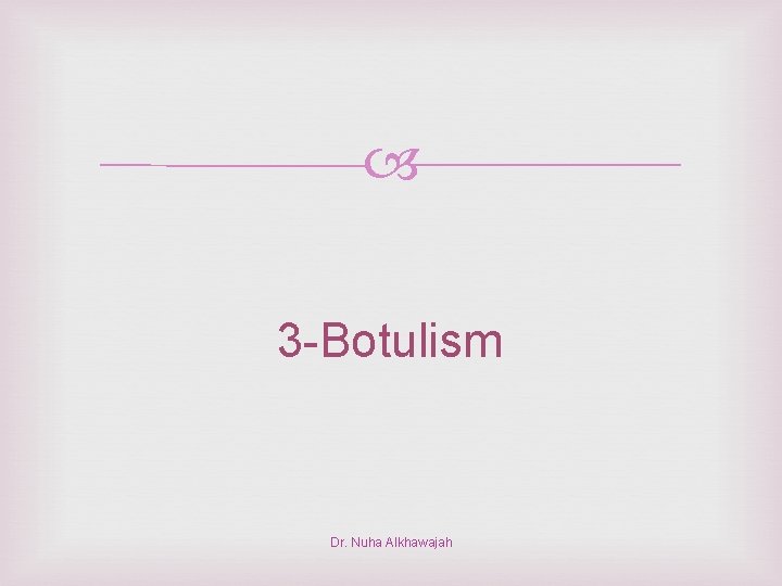  3 -Botulism Dr. Nuha Alkhawajah 