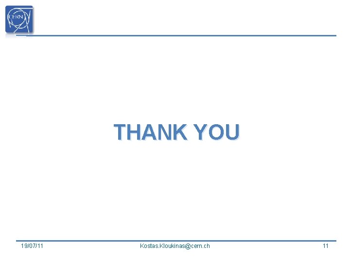 THANK YOU 19/07/11 Kostas. Kloukinas@cern. ch 11 THANK YOU 19/07/11 Kostas. Kloukinas@cern. ch 11